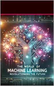 The World of Machine Learning Revolutionizing the Future
