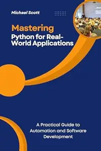 Mastering Python for Real-World Applications: A Practical Guide to Automation and Software Development (Tech Management Book 1)