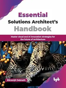 Essential Solutions Architect’s Handbook: Master cloud and AI innovation strategies for the future of architecture
