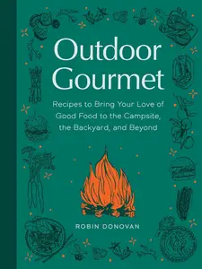 Outdoor Gourmet: Recipes to Bring Your Love of Good Food to the Campsite, the Backyard, and Beyond