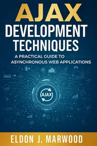 AJAX Development Techniques: A Practical Guide to Asynchronous Web Applications