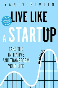 Live Like a Startup: Take the Initiative and Transform Your Life