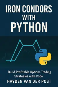 Iron Condors with Python: Build Profitable Options Trading Strategies with Code: A Step-by-Step Guide for Building