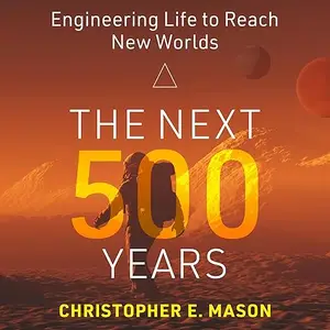 The Next 500 Years: Engineering Life to Reach New Worlds [Audiobook]