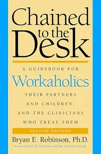 Chained to the Desk: A Guidebook for Workaholics, Their Partners and Children, and the Clinicians Who Treat Them