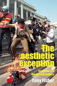 The aesthetic exception: Essays on art, theatre, and politics