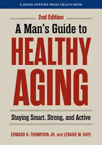 A Man's Guide to Healthy Aging: Staying Smart, Strong, and Active (A Johns Hopkins Press Health Book)