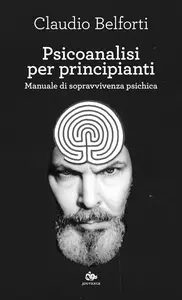 Claudio Belforti - Psicoanalisi per principianti. Manuale di sopravvivenza psichica