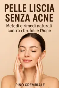 Pelle Liscia Senza Acne: Metodi e rimedi naturali contro i brufoli e l’Acne