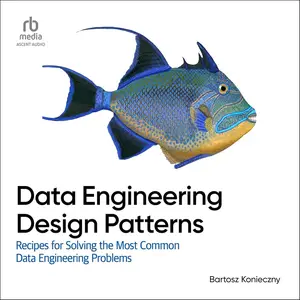 Data Engineering Design Patterns: Recipes for Solving the Most Common Data Engineering Problems [Audiobook]