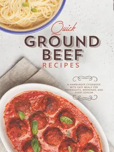 Quick Ground Beef Recipes: A Hamburger Cookbook with Easy Meals for Weeknights, Weekends, and Every Season