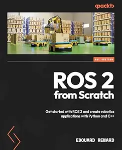 ROS 2 from Scratch: Get started with ROS 2 and create robotics applications with Python and C++