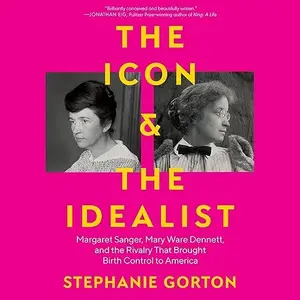 The Icon and the Idealist: Margaret Sanger, Mary Ware Dennett and the Rivalry That Brought Birth Control to America [Audiobook]