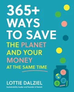 365+ Ways to Save the Planet and Your Money at the Same Time: Save the planet, save your money and live