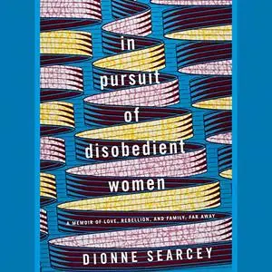 In Pursuit of Disobedient Women: A Memoir of Love, Rebellion, and Family, Far Away [Audiobook]