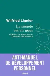 La société est en nous. Comment le monde social engendre des individus - Wilfried Lignier