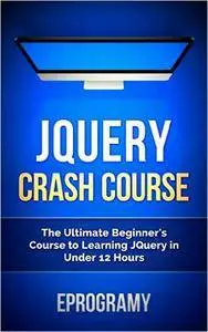 Jquery: Crash Course - The Ultimate Beginner’s Course to Learning Jquery Programming in Under 12 Hours