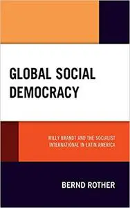 Global Social Democracy: Willy Brandt and the Socialist International in Latin America