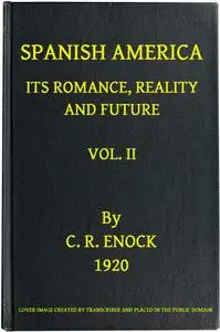 «Spanish America, Its Romance, Reality and Future, Vol. 2 (of 2)» by C.Reginald Enock