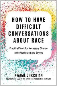 How to Have Difficult Conversations About Race: Practical Tools for Necessary Change in the Workplace and Beyond