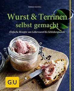 Wurst & Terrinen selbst gemacht: Einfache Rezepte von Leberwurst bis Kalbspastete