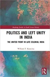 Politics and Left Unity in India: The United Front in Late Colonial India