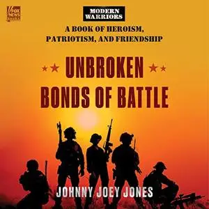 Unbroken Bonds of Battle: A Modern Warriors Book of Heroism, Patriotism, and Friendship [Audiobook]