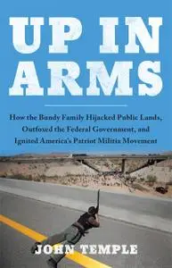 Up in Arms: How the Bundy Family Hijacked Public Lands, Outfoxed the Federal Government, and...