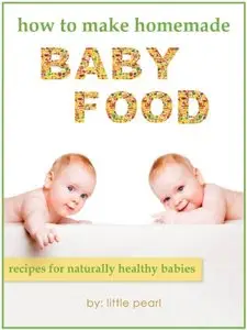 How To Make Homemade Baby Food: Recipes For Naturally Healthy Babies (repost)