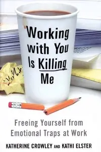 Working With You is Killing Me: Freeing Yourself from Emotional Traps at Work