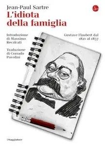 Jean-Paul Sartre - L'idiota della famiglia. Gustave Flaubert dal 1821 al 1857