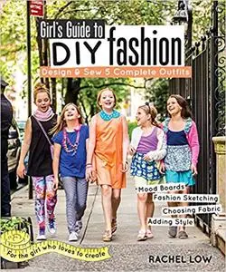 Girl’s Guide to DIY Fashion: Design & Sew 5 Complete Outfits