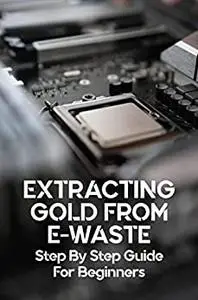 Extracting Gold From E-Waste: Step By Step Guide For Beginners