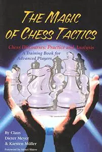 The Magic of Chess Tactics : Chess Discourses : Practice and Analysis : A Training Book for Advanced Players