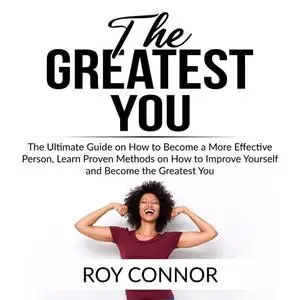 «The Greatest You: The Ultimate Guide on How to Become a More Effective Person, Learn Proven Methods on How to Improve Y