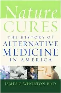 Nature Cures: The History of Alternative Medicine in America by James C. Whorton