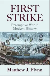 First Strike: Preemptive War in Modern History by Matthew J. Flynn (Repost)