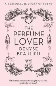 «The Perfume Lover: A Personal Story of Scent» by Denyse Beaulieu