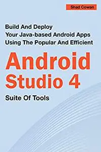 Build And Deploy Your Java-based Android Apps Using The Popular And Efficient Android Studio 4 Suite Of Tools