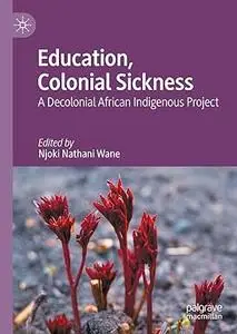 Education, Colonial Sickness: A Decolonial African Indigenous Project