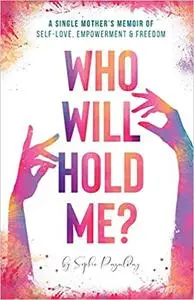 Who Will Hold Me?: A Single Mother's Memoir of Self-Love, Empowerment and Freedom