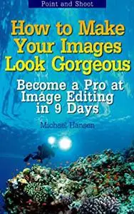 Point and Shoot: How to Make Your Images Look Gorgeous: Become a Pro at Image Editing in 9 Days