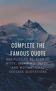 Complete the Famous Quote: 600 Puzzles Related to Witty, Inspiring, Tragic, and Motivational Success Quotations