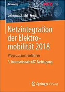 Netzintegration der Elektromobilität 2018: Wege zusammenführen 3. Internationale ATZ-Fachtagung