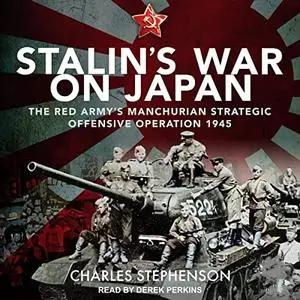 Stalin's War on Japan: The Red Army's 'Manchurian Strategic Offensive Operation', 1945 [Audiobook]