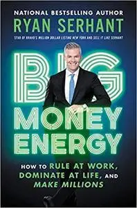 Big Money Energy: How to Rule at Work, Dominate at Life, and Make Millions