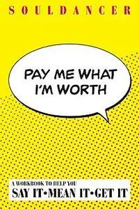 «Pay Me What I'm Worth : A Workbook to Help You Say It-Mean It-Get It» by Souldancer