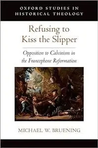 Refusing to Kiss the Slipper: Opposition to Calvinism in the Francophone Reformation