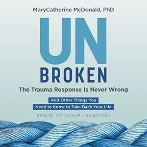 Unbroken: The Trauma Response Is Never Wrong: And Other Things You Need to Know to Take Back Your Life [Audiobook]