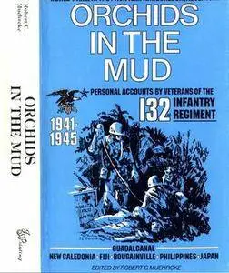 Orchids In The Mud: Personal Accounts by Veterans of the 132nd Infantry Regiment 1941-1945 (Repost)